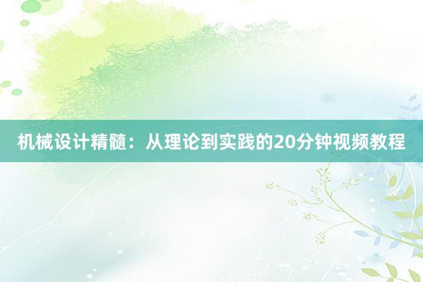 机械设计精髓：从理论到实践的20分钟视频教程